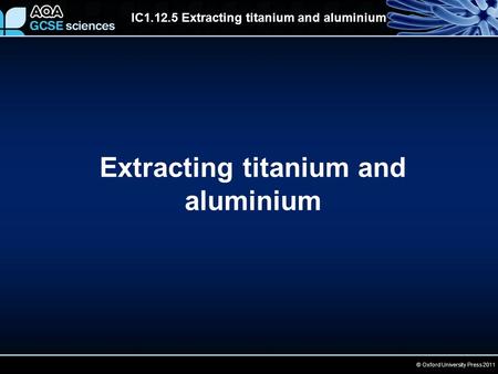 © Oxford University Press 2011 IC1.12.5 Extracting titanium and aluminium Extracting titanium and aluminium.