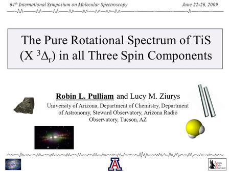 June 22-26, 2009 64 th International Symposium on Molecular Spectroscopy The Pure Rotational Spectrum of TiS (X 3  r ) in all Three Spin Components Robin.