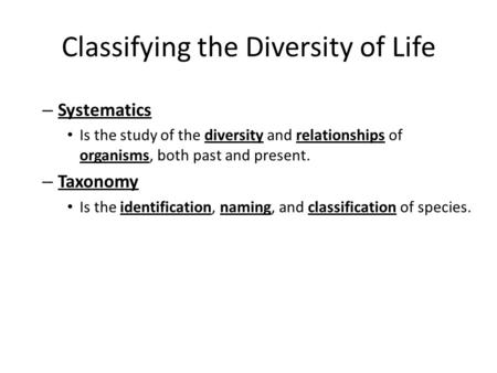 Classifying the Diversity of Life – Systematics Is the study of the diversity and relationships of organisms, both past and present. – Taxonomy Is the.