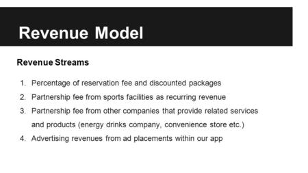 Revenue Model 1.Percentage of reservation fee and discounted packages 2.Partnership fee from sports facilities as recurring revenue 3.Partnership fee from.