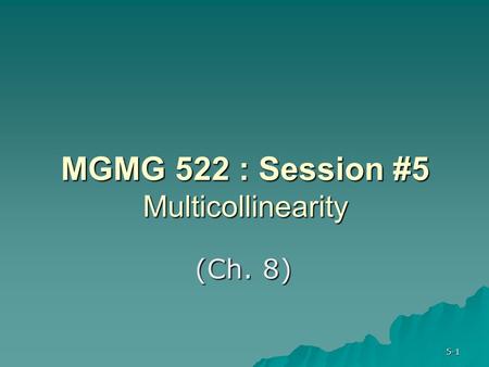 5-1 MGMG 522 : Session #5 Multicollinearity (Ch. 8)