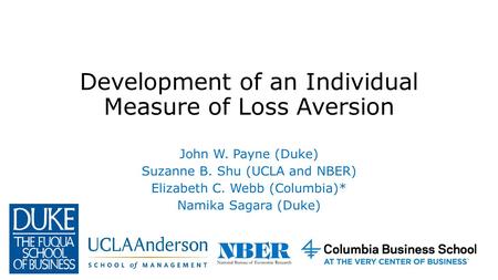 Development of an Individual Measure of Loss Aversion John W. Payne (Duke) Suzanne B. Shu (UCLA and NBER) Elizabeth C. Webb (Columbia)* Namika Sagara (Duke)