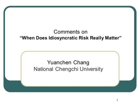 1 Comments on “When Does Idiosyncratic Risk Really Matter” Yuanchen Chang National Chengchi University.