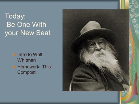 Today: Be One With your New Seat Intro to Walt Whitman Homework: This Compost.