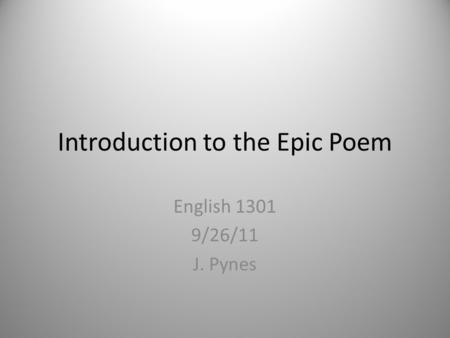 Introduction to the Epic Poem English 1301 9/26/11 J. Pynes.