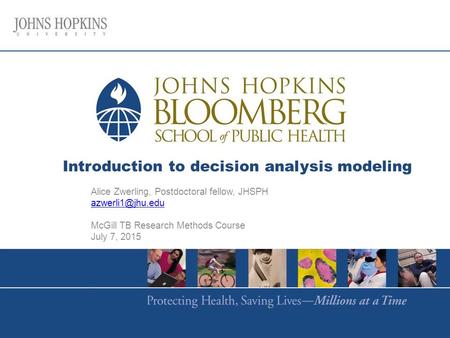 Introduction to decision analysis modeling Alice Zwerling, Postdoctoral fellow, JHSPH McGill TB Research Methods Course July 7, 2015.