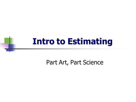 Intro to Estimating Part Art, Part Science. Importance of Good Estimates Time (Realistic Deadlines) most software projects are late because the time was.