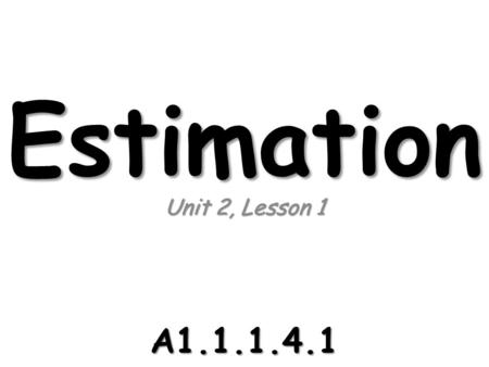 Estimation Unit 2, Lesson 1 A1.1.1.4.1. Computational Estimation Some calculations require an exact solution. Some calculations require an exact solution.