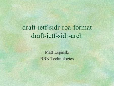 Draft-ietf-sidr-roa-format draft-ietf-sidr-arch Matt Lepinski BBN Technologies.