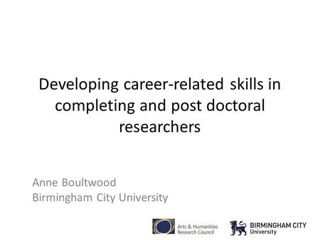 Developing career-related skills in completing and post doctoral researchers Anne Boultwood Birmingham City University.