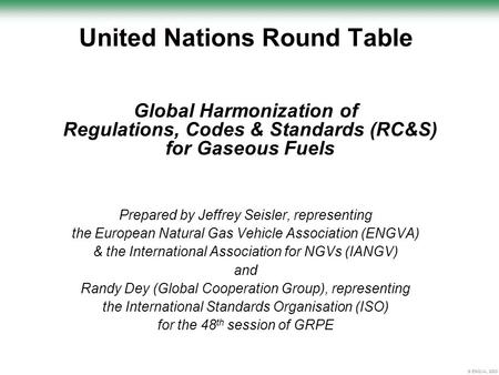 © ENGVA, 2003 United Nations Round Table Global Harmonization of Regulations, Codes & Standards (RC&S) for Gaseous Fuels Prepared by Jeffrey Seisler, representing.