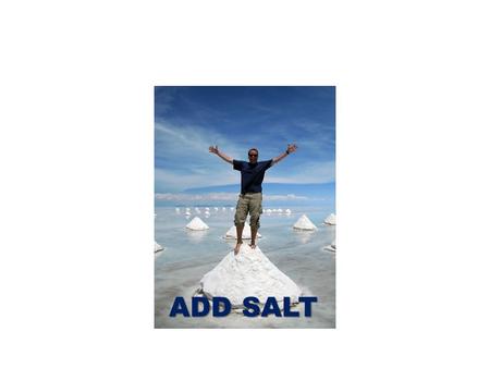 ADD SALT. Matthew 5:13 “You are the salt of the earth. But if the salt loses its saltiness, how can it be made salty again? It is no longer good for anything,