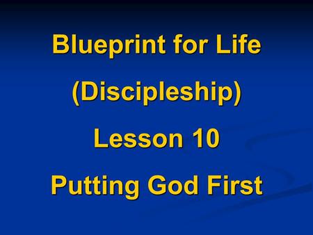 Blueprint for Life (Discipleship) Lesson 10 Putting God First.