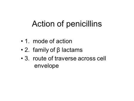 Action of penicillins 1. mode of action 2. family of β lactams 3. route of traverse across cell envelope.