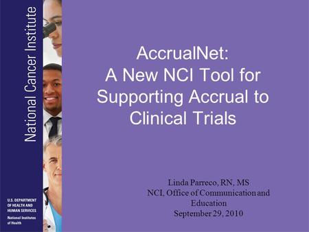 AccrualNet: A New NCI Tool for Supporting Accrual to Clinical Trials Linda Parreco, RN, MS NCI, Office of Communication and Education September 29, 2010.