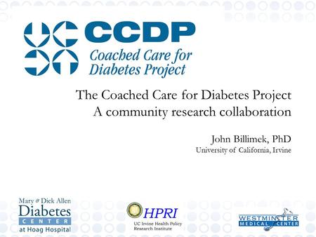 The Coached Care for Diabetes Project A community research collaboration John Billimek, PhD University of California, Irvine.