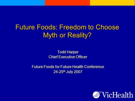 Future Foods: Freedom to Choose Myth or Reality? Todd Harper Chief Executive Officer Future Foods for Future Health Conference 24-25 th July 2007.