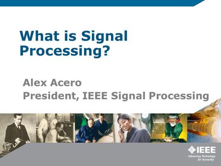 What is Signal Processing? Alex Acero President, IEEE Signal Processing.