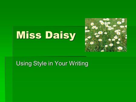 Miss Daisy Using Style in Your Writing. Miss-Metaphor  a comparison between two unlike things in which one thing becomes another thing- don’t use like.