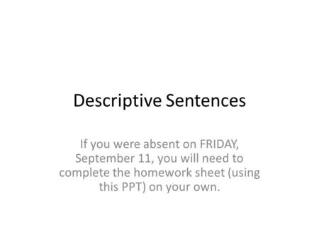 Descriptive Sentences If you were absent on FRIDAY, September 11, you will need to complete the homework sheet (using this PPT) on your own.