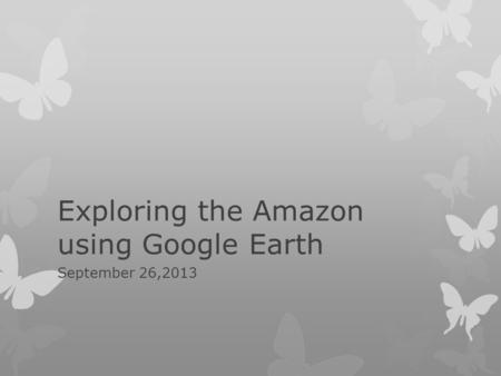 Exploring the Amazon using Google Earth September 26,2013.