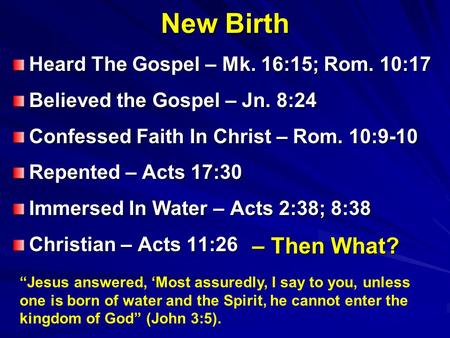 New Birth Heard The Gospel – Mk. 16:15; Rom. 10:17 Believed the Gospel – Jn. 8:24 Confessed Faith In Christ – Rom. 10:9-10 Repented – Acts 17:30 Immersed.