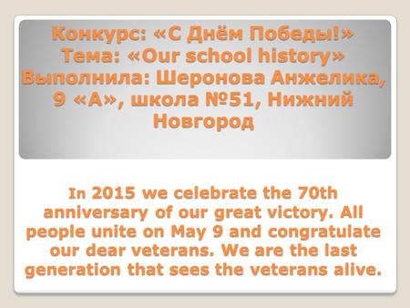 Конкурс: «С Днём Победы!» Тема: «Our school history» Выполнила: Шеронова Анжелика, 9 «А», школа №51, Нижний Новгород In 2015 we celebrate the 70th anniversary.