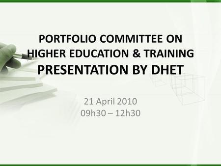 PORTFOLIO COMMITTEE ON HIGHER EDUCATION & TRAINING PRESENTATION BY DHET 21 April 2010 09h30 – 12h30.