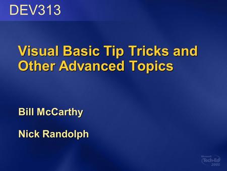 Visual Basic Tip Tricks and Other Advanced Topics Bill McCarthy Nick Randolph DEV313.