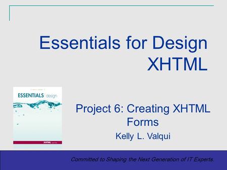 Copyright (c) 2004 Prentice-Hall. All rights reserved. 1 Committed to Shaping the Next Generation of IT Experts. Project 6: Creating XHTML Forms Kelly.