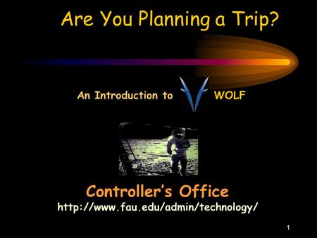 1 Are You Planning a Trip? Controller’s Office  An Introduction to WOLF.