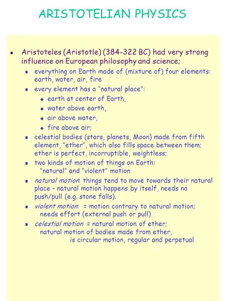 ARISTOTELIAN PHYSICS l Aristoteles (Aristotle) (384-322 BC) had very strong influence on European philosophy and science; everything on Earth made of (mixture.