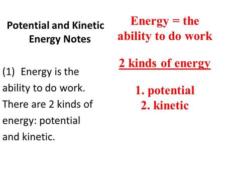 Potential and Kinetic Energy Notes (1)Energy is the ability to do work. There are 2 kinds of energy: potential and kinetic. Energy = the ability to do.