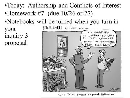 Today: Authorship and Conflicts of Interest Homework #7 (due 10/26 or 27) Notebooks will be turned when you turn in your inquiry 3 proposal.