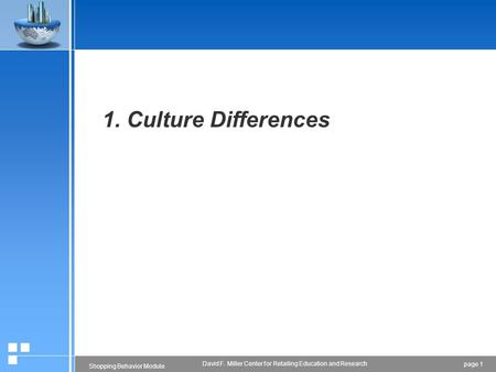 Page 1 Shopping Behavior Module David F. Miller Center for Retailing Education and Research 1. Culture Differences.