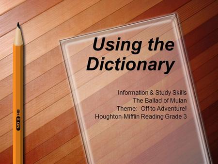 Using the Dictionary Information & Study Skills The Ballad of Mulan Theme: Off to Adventure! Houghton-Mifflin Reading Grade 3.