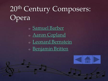 20 th Century Composers: Opera o Samuel Barber Samuel Barber Samuel Barber o Aaron Copland Aaron Copland Aaron Copland o Leonard Bernstein Leonard Bernstein.