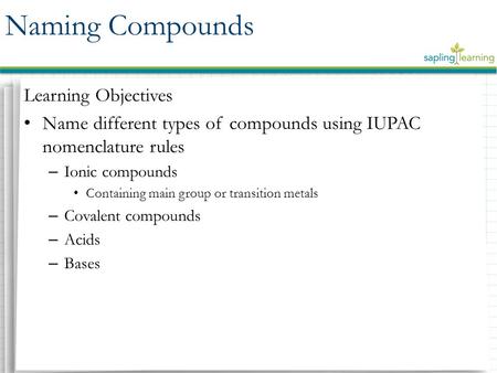 Learning Objectives Name different types of compounds using IUPAC nomenclature rules – Ionic compounds Containing main group or transition metals – Covalent.