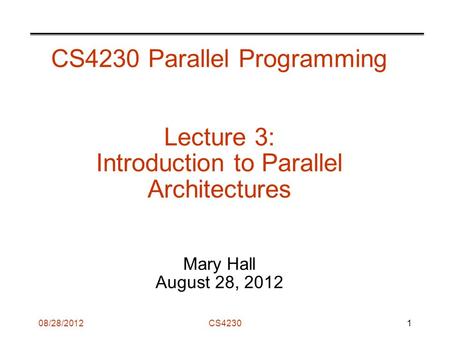 08/28/2012CS4230 CS4230 Parallel Programming Lecture 3: Introduction to Parallel Architectures Mary Hall August 28, 2012 1.