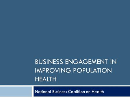 BUSINESS ENGAGEMENT IN IMPROVING POPULATION HEALTH National Business Coalition on Health.