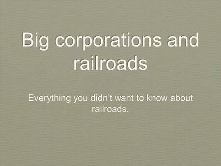 Big corporations and railroads Everything you didn’t want to know about railroads.