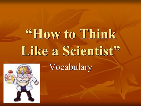 “How to Think Like a Scientist” Vocabulary. automatically John automatically does his homework as soon as he gets home from school.