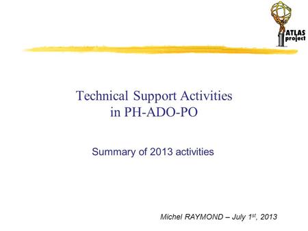 Michel RAYMOND – July 1 st, 2013 Technical Support Activities in PH-ADO-PO Summary of 2013 activities.