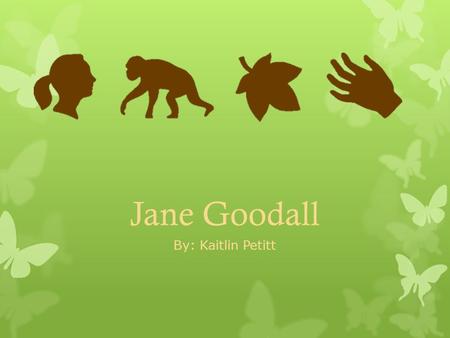 Jane Goodall By: Kaitlin Petitt. Early Life Jane’s Family  Jane was born on April 3, 1934 in London, England  Raised in Bournemouth with her sister,