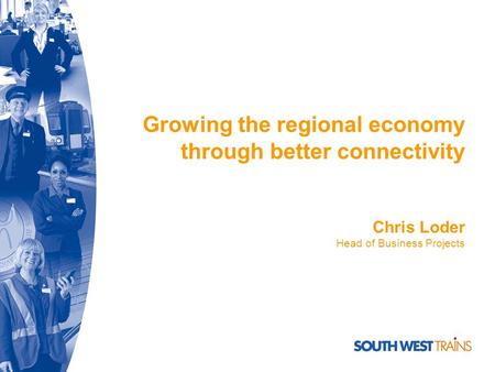 Growing the regional economy through better connectivity Chris Loder Head of Business Projects.