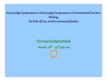 Asian Judges Symposium on Asian Judges Symposium on Environmental Decision- Making, the Rule of Law, and Environmental Justice The Asian Development Bank.