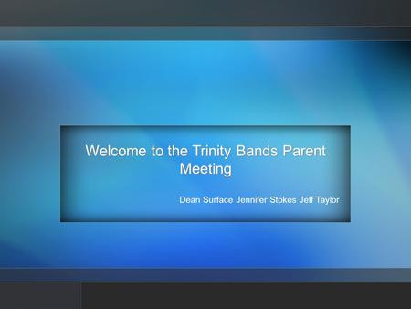 Welcome to the Trinity Bands Parent Meeting Dean Surface Jennifer Stokes Jeff Taylor.