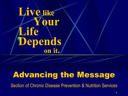 1 Live like Your Life Depends on it. Advancing the Message Section of Chronic Disease Prevention & Nutrition Services.