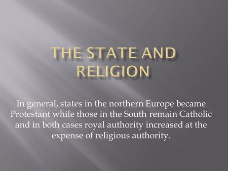 In general, states in the northern Europe became Protestant while those in the South remain Catholic and in both cases royal authority increased at the.