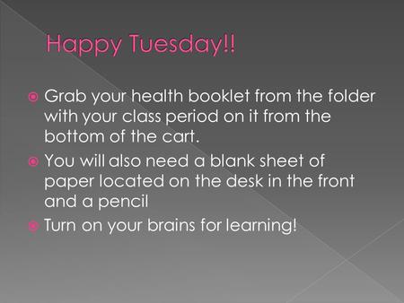  Grab your health booklet from the folder with your class period on it from the bottom of the cart.  You will also need a blank sheet of paper located.